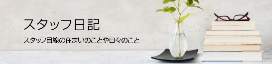 スタッフ日記 スタッフ目線の住まいのことや日々のこと
